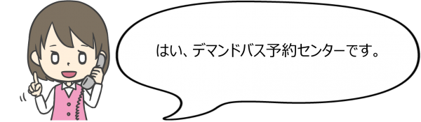 オペレータ:はい、デマンドバス予約センターです。